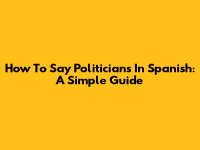 How To Say 'Politicians' In Spanish: A Simple Guide