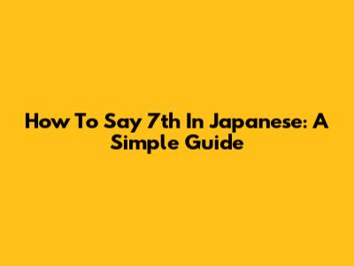 How To Say 7th In Japanese: A Simple Guide