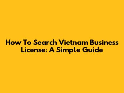 How To Search Vietnam Business License: A Simple Guide