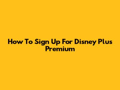 How To Sign Up For Disney Plus Premium