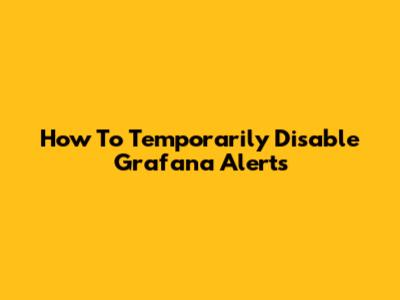 How To Temporarily Disable Grafana Alerts