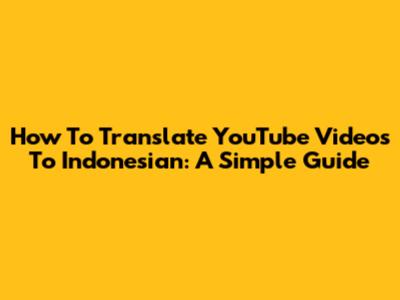 How To Translate YouTube Videos To Indonesian: A Simple Guide