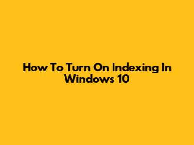 How To Turn On Indexing In Windows 10