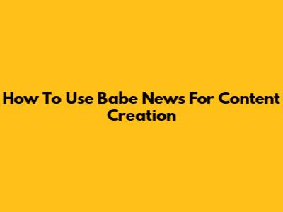 How To Use Babe News For Content Creation