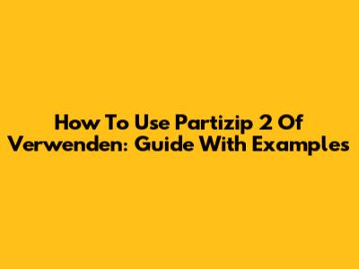 How To Use Partizip 2 Of 'Verwenden': Guide With Examples