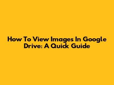 How To View Images In Google Drive: A Quick Guide