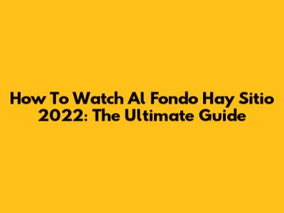 How To Watch Al Fondo Hay Sitio 2022: The Ultimate Guide