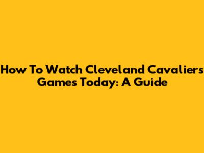 How To Watch Cleveland Cavaliers Games Today: A Guide