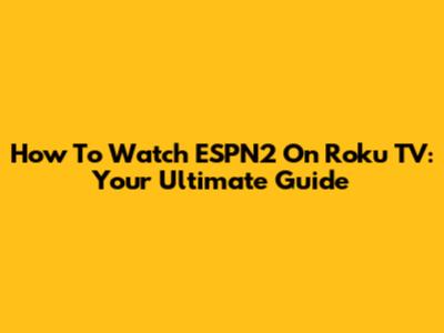 How To Watch ESPN2 On Roku TV: Your Ultimate Guide