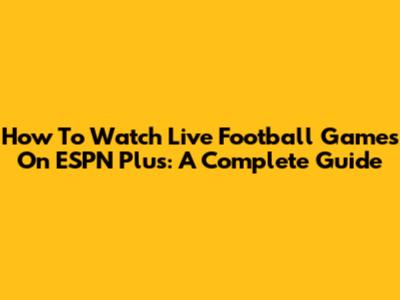 How To Watch Live Football Games On ESPN Plus: A Complete Guide