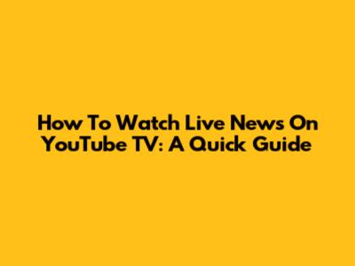 How To Watch Live News On YouTube TV: A Quick Guide