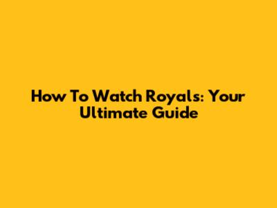 How To Watch Royals: Your Ultimate Guide