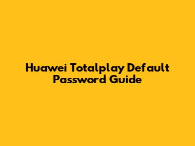 Huawei Totalplay Default Password Guide