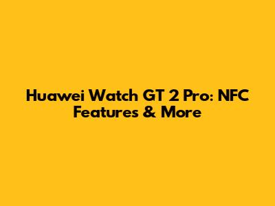 Huawei Watch GT 2 Pro: NFC Features & More