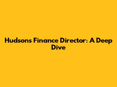 Hudson's Finance Director: A Deep Dive