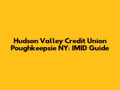 Hudson Valley Credit Union Poughkeepsie NY: IMID Guide