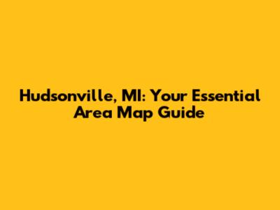 Hudsonville, MI: Your Essential Area Map Guide