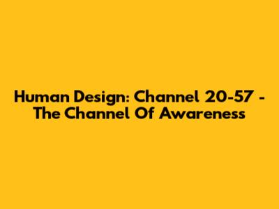 Human Design: Channel 20-57 - The Channel Of Awareness