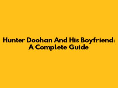 Hunter Doohan And His Boyfriend: A Complete Guide