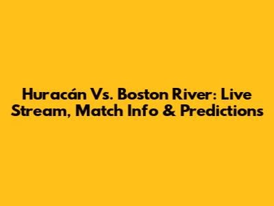 Huracán Vs. Boston River: Live Stream, Match Info & Predictions