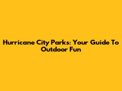 Hurricane City Parks: Your Guide To Outdoor Fun