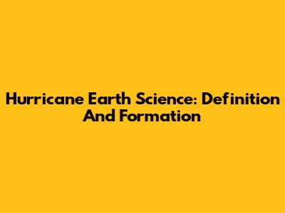 Hurricane Earth Science: Definition And Formation