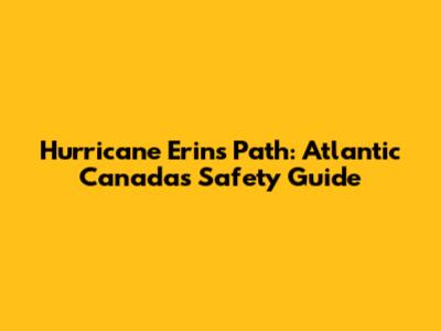 Hurricane Erin's Path: Atlantic Canada's Safety Guide