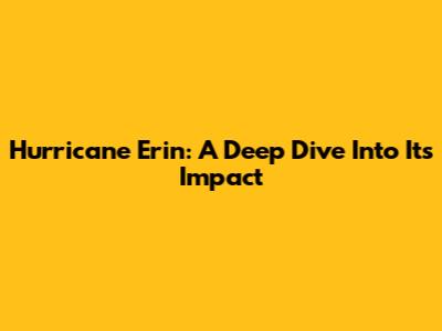Hurricane Erin: A Deep Dive Into Its Impact