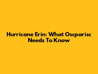 Hurricane Erin: What Oscparisc Needs To Know