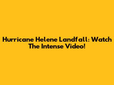 Hurricane Helene Landfall: Watch The Intense Video!