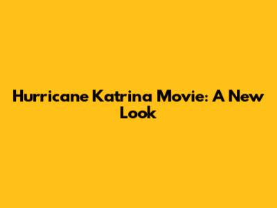 Hurricane Katrina Movie: A New Look