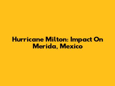 Hurricane Milton: Impact On Merida, Mexico