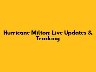 Hurricane Milton: Live Updates & Tracking