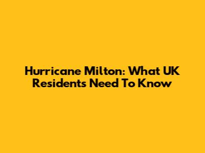 Hurricane Milton: What UK Residents Need To Know