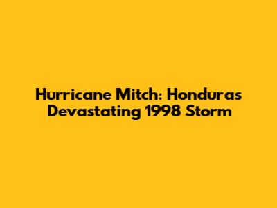 Hurricane Mitch: Honduras' Devastating 1998 Storm