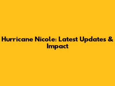 Hurricane Nicole: Latest Updates & Impact
