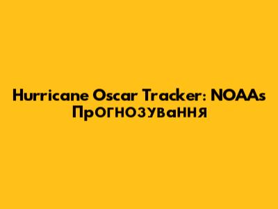 Hurricane Oscar Tracker: NOAA's Прогнозування
