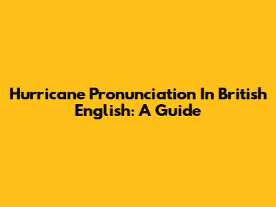 Hurricane Pronunciation In British English: A Guide