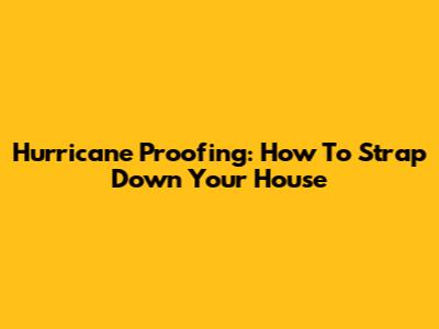 Hurricane Proofing: How To Strap Down Your House