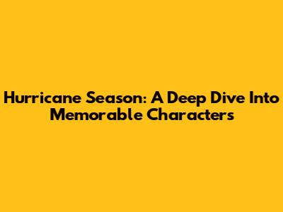 Hurricane Season: A Deep Dive Into Memorable Characters