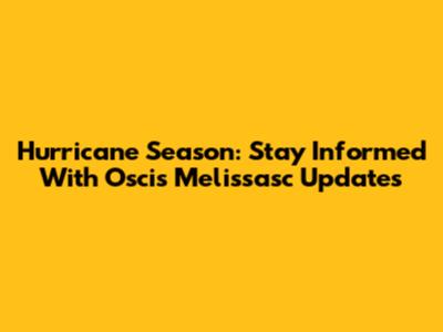 Hurricane Season: Stay Informed With Oscis Melissasc Updates