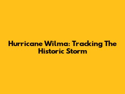 Hurricane Wilma: Tracking The Historic Storm