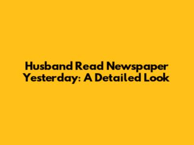 Husband Read Newspaper Yesterday: A Detailed Look