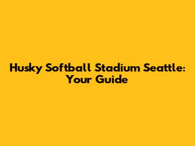Husky Softball Stadium Seattle: Your Guide