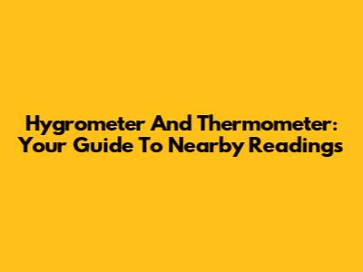 Hygrometer And Thermometer: Your Guide To Nearby Readings