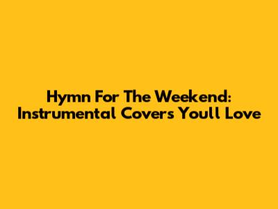 Hymn For The Weekend: Instrumental Covers You'll Love