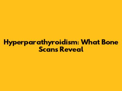 Hyperparathyroidism: What Bone Scans Reveal