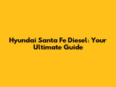 Hyundai Santa Fe Diesel: Your Ultimate Guide