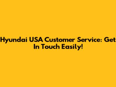 Hyundai USA Customer Service: Get In Touch Easily!