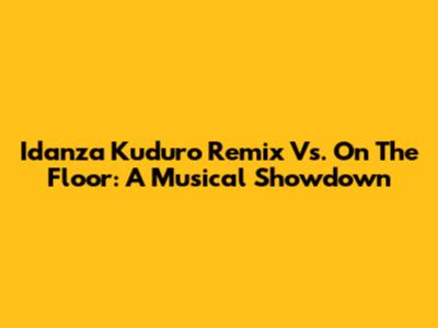 I'danza Kuduro Remix Vs. On The Floor: A Musical Showdown